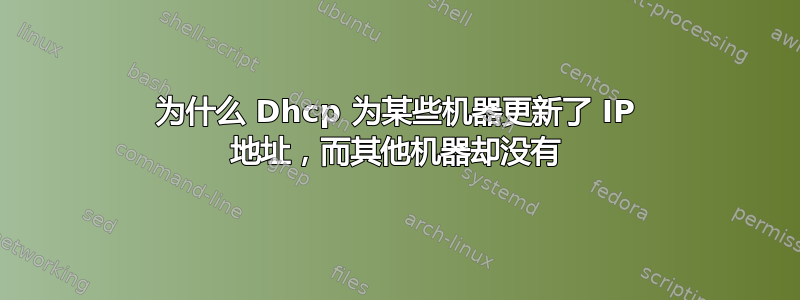 为什么 Dhcp 为某些机器更新了 IP 地址，而其他机器却没有