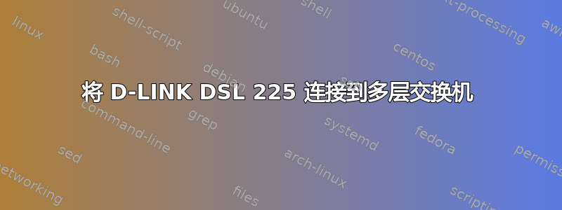 将 D-LINK DSL 225 连接到多层交换机