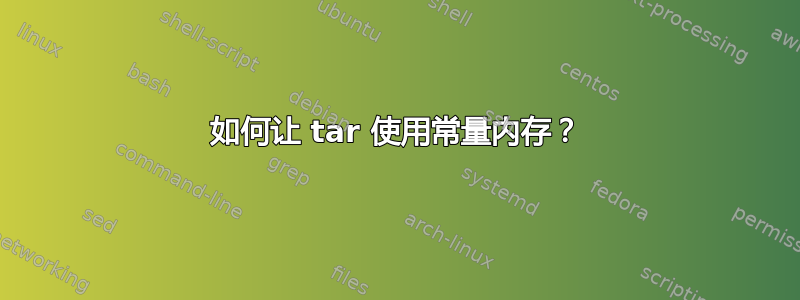 如何让 tar 使用常量内存？