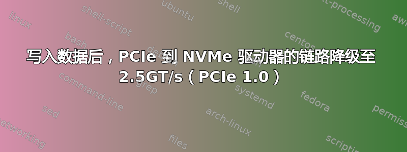 写入数据后，PCIe 到 NVMe 驱动器的链路降级至 2.5GT/s（PCIe 1.0）