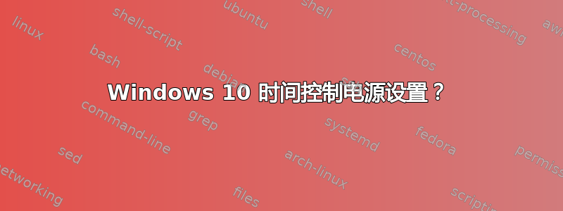 Windows 10 时间控制电源设置？