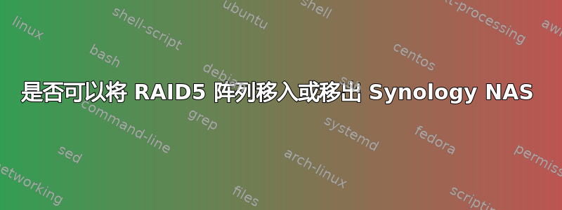 是否可以将 RAID5 阵列移入或移出 Synology NAS