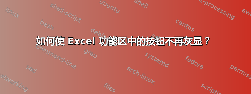 如何使 Excel 功能区中的按钮不再灰显？