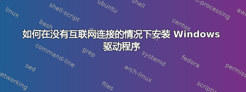 如何在没有互联网连接的情况下安装 Windows 驱动程序