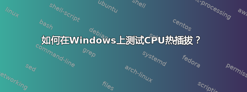 如何在Windows上测试CPU热插拔？