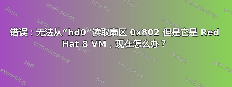 错误：无法从“hd0”读取扇区 0x802 但是它是 Red Hat 8 VM，现在怎么办？