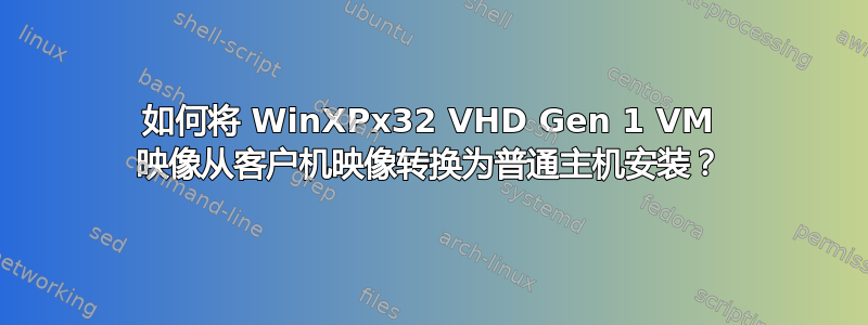 如何将 WinXPx32 VHD Gen 1 VM 映像从客户机映像转换为普通主机安装？