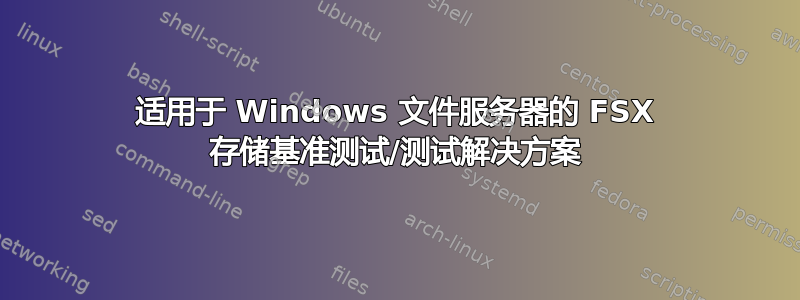 适用于 Windows 文件服务器的 FSX 存储基准测试/测试解决方案