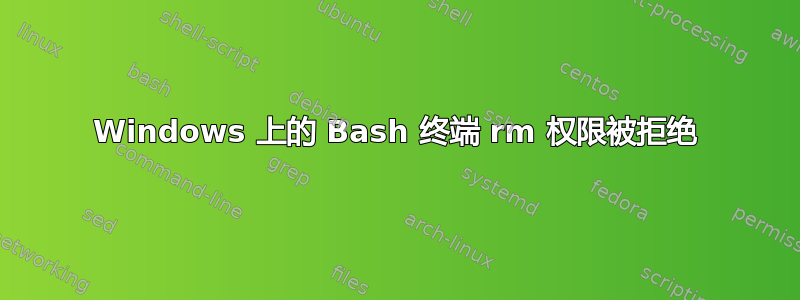 Windows 上的 Bash 终端 rm 权限被拒绝