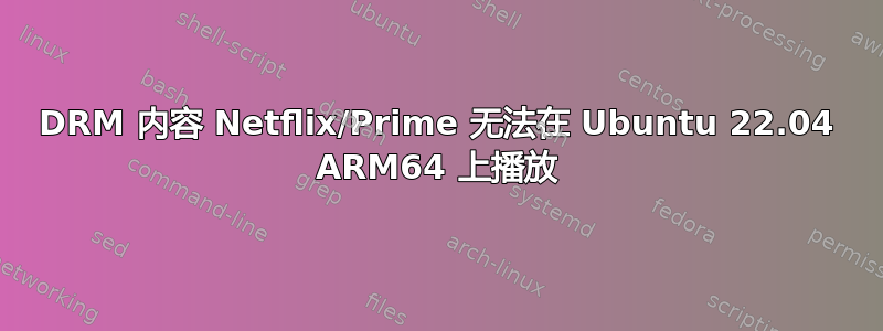 DRM 内容 Netflix/Prime 无法在 Ubuntu 22.04 ARM64 上播放