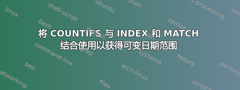 将 COUNTIFS 与 INDEX 和 MATCH 结合使用以获得可变日期范围