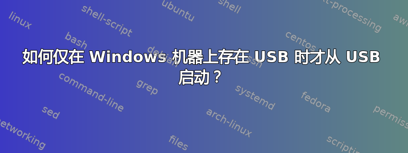 如何仅在 Windows 机器上存在 USB 时才从 USB 启动？