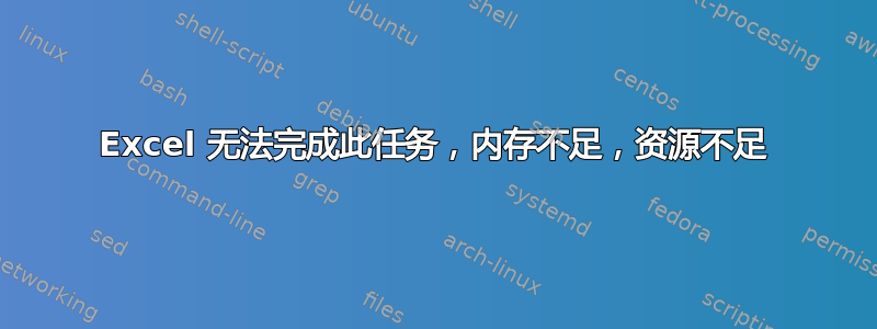 Excel 无法完成此任务，内存不足，资源不足