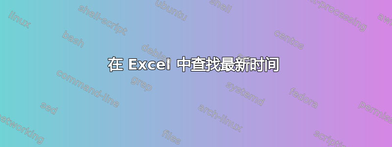 在 Excel 中查找最新时间