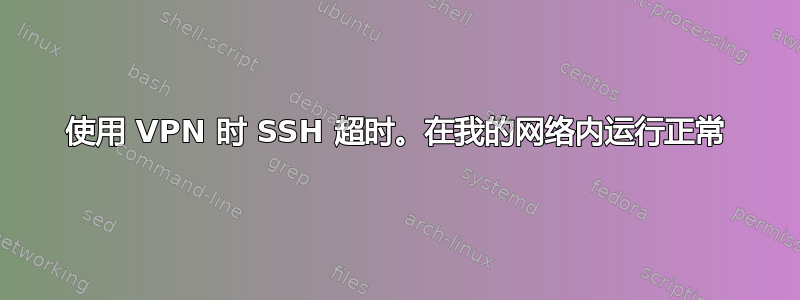 使用 VPN 时 SSH 超时。在我的网络内运行正常