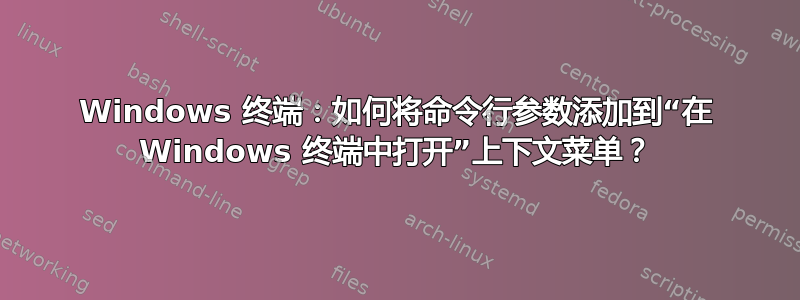 Windows 终端：如何将命令行参数添加到“在 Windows 终端中打开”上下文菜单？