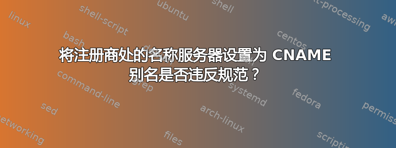 将注册商处的名称服务器设置为 CNAME 别名是否违反规范？