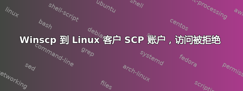 Winscp 到 Linux 客户 SCP 账户，访问被拒绝