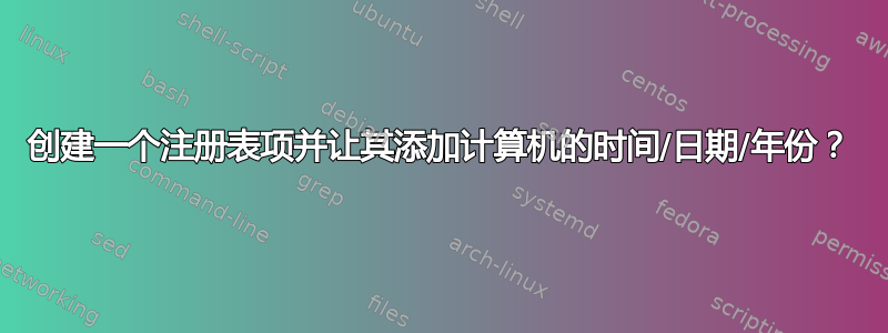 创建一个注册表项并让其添加计算机的时间/日期/年份？