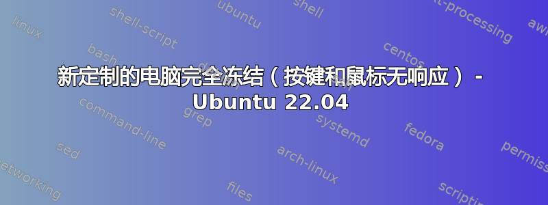 新定制的电脑完全冻结（按键和鼠标无响应） - Ubuntu 22.04