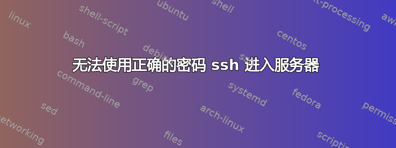 无法使用正确的密码 ssh 进入服务器