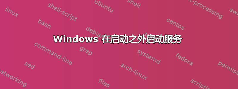 Windows 在启动之外启动服务