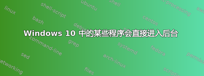 Windows 10 中的某些程序会直接进入后台