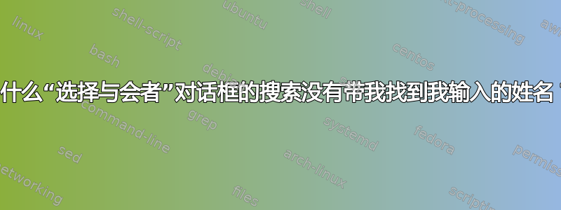 为什么“选择与会者”对话框的搜索没有带我找到我输入的姓名？