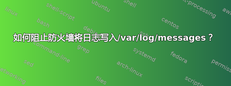 如何阻止防火墙将日志写入/var/log/messages？