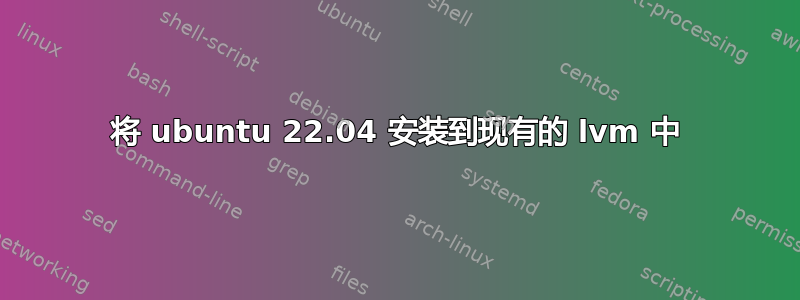 将 ubuntu 22.04 安装到现有的 lvm 中