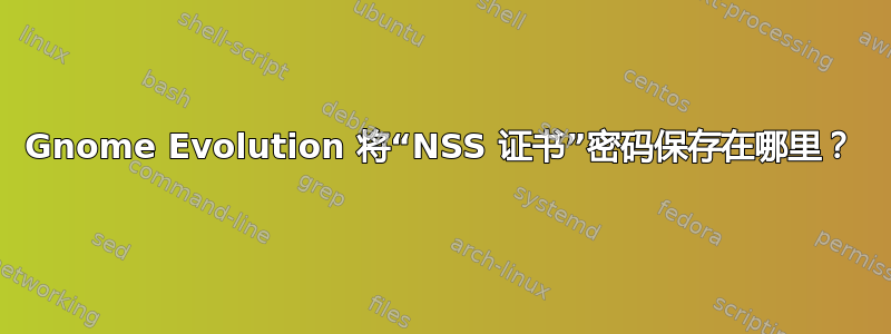 Gnome Evolution 将“NSS 证书”密码保存在哪里？