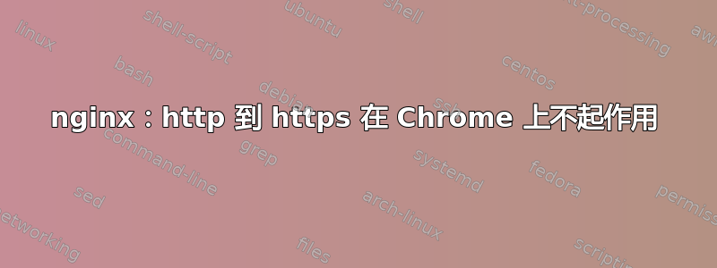 nginx：http 到 https 在 Chrome 上不起作用