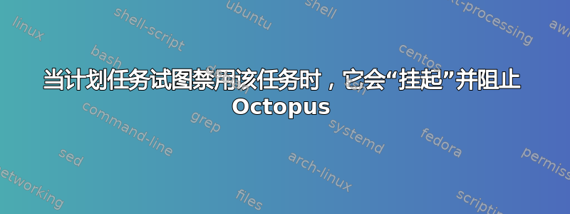 当计划任务试图禁用该任务时，它会“挂起”并阻止 Octopus