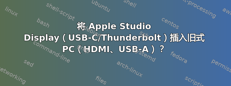 将 Apple Studio Display（USB-C/Thunderbolt）插入旧式 PC（HDMI、USB-A）？