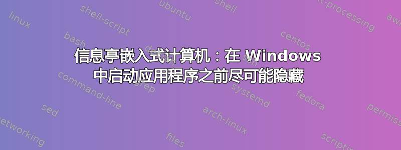 信息亭嵌入式计算机：在 Windows 中启动应用程序之前尽可能隐藏