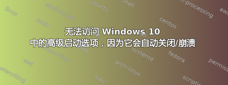 无法访问 Windows 10 中的高级启动选项，因为它会自动关闭/崩溃