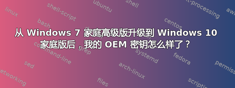 从 Windows 7 家庭高级版升级到 Windows 10 家庭版后，我的 OEM 密钥怎么样了？