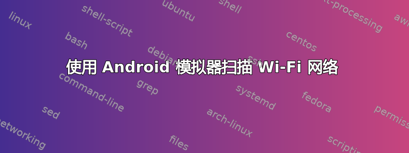 使用 Android 模拟器扫描 Wi-Fi 网络