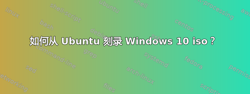 如何从 Ubuntu 刻录 Windows 10 iso？