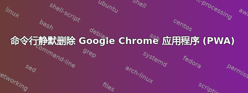 命令行静默删除 Google Chrome 应用程序 (PWA)