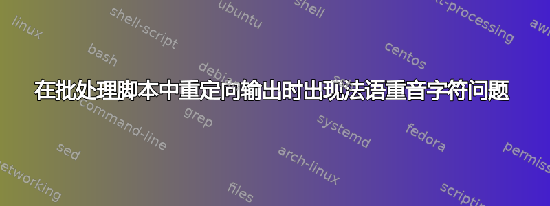 在批处理脚本中重定向输出时出现法语重音字符问题