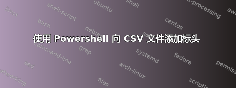 使用 Powershell 向 CSV 文件添加标头