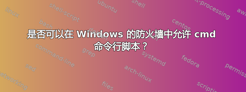 是否可以在 Windows 的防火墙中允许 cmd 命令行脚本？