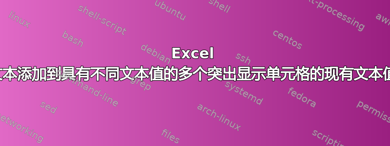 Excel 将文本添加到具有不同文本值的多个突出显示单元格的现有文本值中