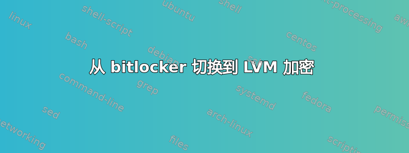 从 bitlocker 切换到 LVM 加密