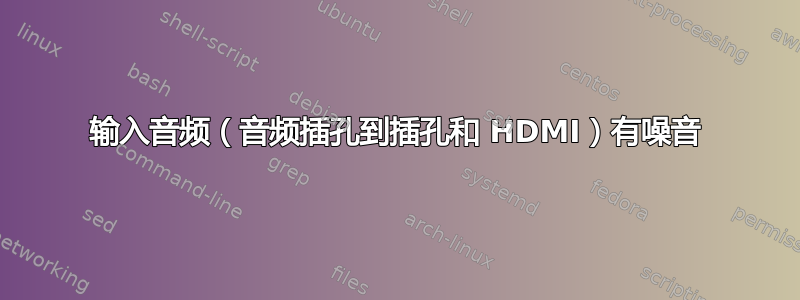 输入音频（音频插孔到插孔和 HDMI）有噪音