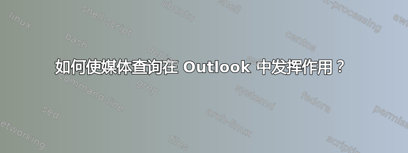 如何使媒体查询在 Outlook 中发挥作用？