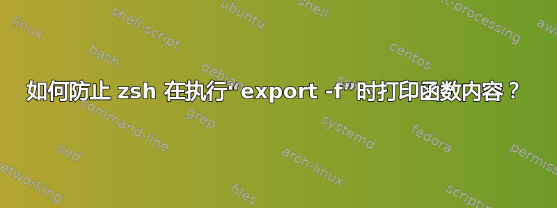 如何防止 zsh 在执行“export -f”时打印函数内容？