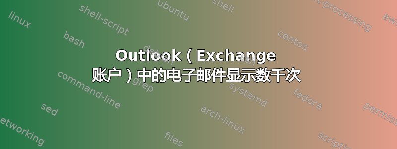 Outlook（Exchange 账户）中的电子邮件显示数千次