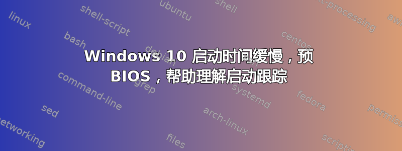 Windows 10 启动时间缓慢，预 BIOS，帮助理解启动跟踪